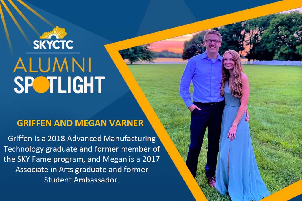 Alumni Spotlight Griffen and Megan Varner. Griffen is a 2018 Advanced Manufacturing Technology graduate and former member of the SKY Fame program, and Megan is a 2017 Associate in Arts graduate and former Student Ambassador.