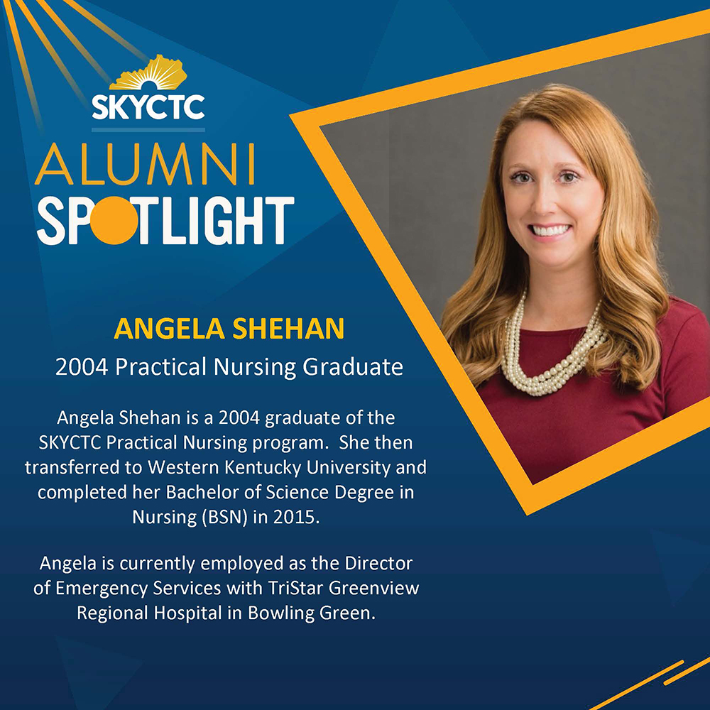 Photo of Angela Shehan with words: Alumni Spotlight. Angela Shehan is a 2004 graduate of the SKYCTC Practical Nursing program. She then transferred to Western Kentucky University and completed her Bachelor of Science Degree in Nursing (BSN) in 2015. Angela is currently employed as the Director of Emergency Services with TriStar Greenview Regional Hospital in Bowling Green.